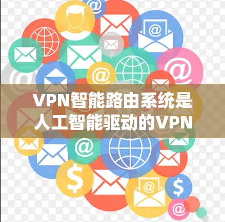 VPN智能路由系统是人工智能驱动的VPN协议，旨在优化流量分配和防火墙管理。以下是对该系统的详细分析