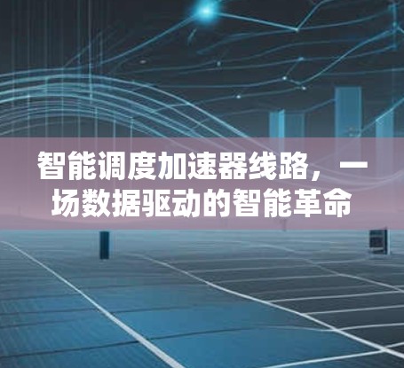 智能调度加速器线路，一场数据驱动的智能革命