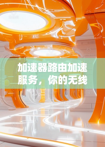 加速器路由加速服务，你的无线网络新宠