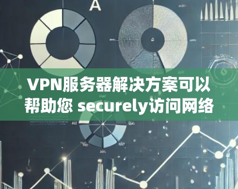 VPN服务器解决方案可以帮助您 securely访问网络资源，保障数据传输的安全性。以下是一些常见的VPN服务器配置步骤和方法，您可以根据自己的需求选择合适的配置