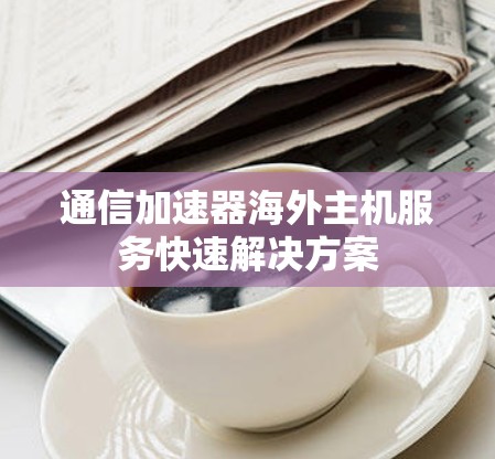 通信加速器海外主机服务快速解决方案