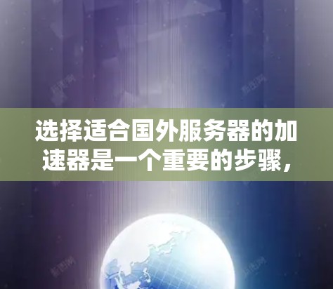 选择适合国外服务器的加速器是一个重要的步骤，可以帮助提升下载和加载速度。以下是详细的步骤，帮助您高效地进行加速器选择和配置