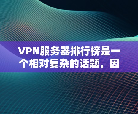 VPN服务器排行榜是一个相对复杂的话题，因为它取决于多个因素，比如服务器数量、连接速度、安全性等。以下是一些常见的VPN服务器排行榜，供参考