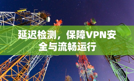 延迟检测，保障VPN安全与流畅运行