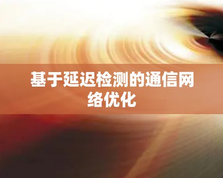 基于延迟检测的通信网络优化