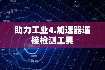 助力工业4.加速器连接检测工具