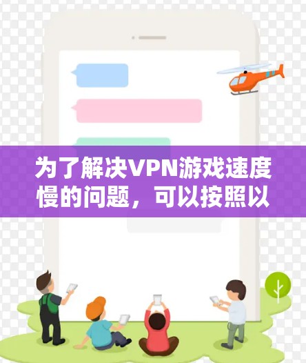 为了解决VPN游戏速度慢的问题，可以按照以下步骤进行调整