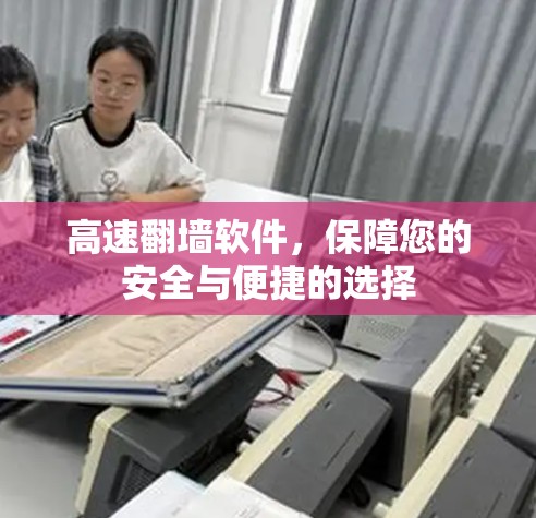 高速翻墙软件，保障您的安全与便捷的选择