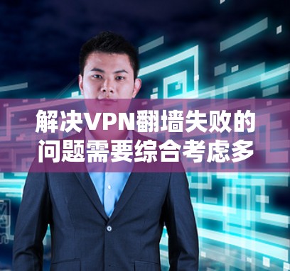 解决VPN翻墙失败的问题需要综合考虑多个因素。以下是逐步的解决方案