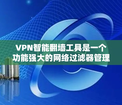 VPN智能翻墙工具是一个功能强大的网络过滤器管理工具，结合了动态配置、智能管理和安全性，广泛应用于个人用户和企业用户。以下是该工具的主要特点与功能