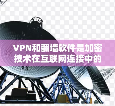 VPN和翻墙软件是加密技术在互联网连接中的应用，但它们在技术实现和适用场景上有所不同