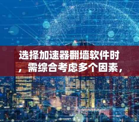 选择加速器翻墙软件时，需综合考虑多个因素，以下是一步步的解决方案
