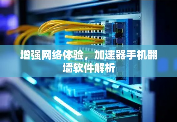 增强网络体验，加速器手机翻墙软件解析