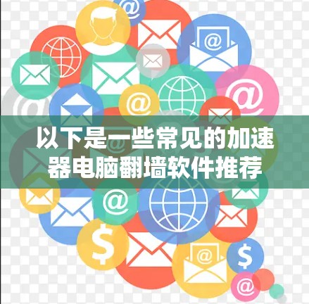 以下是一些常见的加速器电脑翻墙软件推荐
