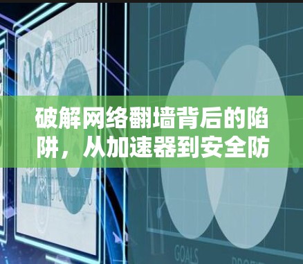 破解网络翻墙背后的陷阱，从加速器到安全防护的终极指南