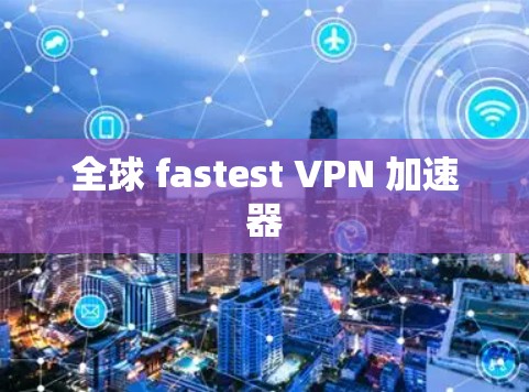 全球 fastest VPN 加速器