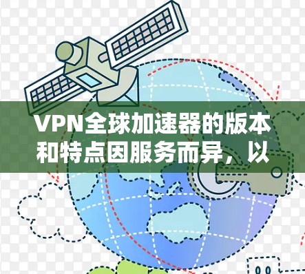 VPN全球加速器的版本和特点因服务而异，以下是一些常见类型和推荐选择
