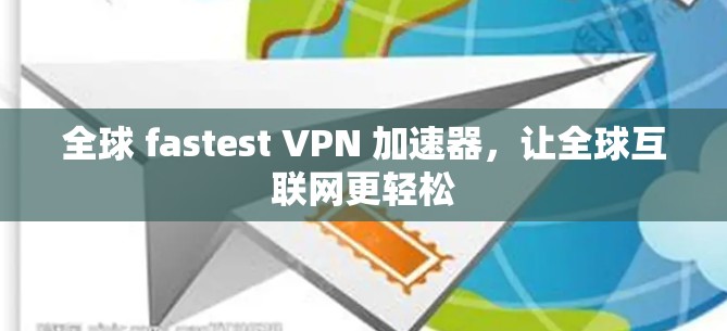 全球 fastest VPN 加速器，让全球互联网更轻松