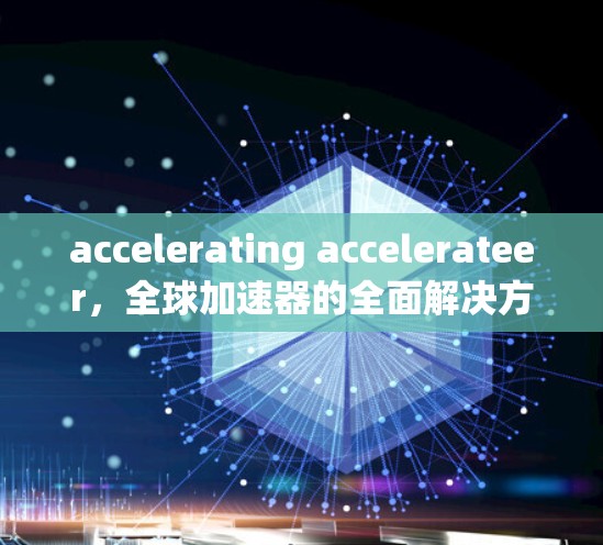 accelerating accelerateer，全球加速器的全面解决方案