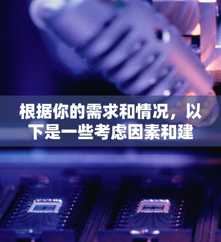 根据你的需求和情况，以下是一些考虑因素和建议