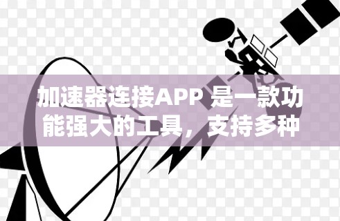 加速器连接APP 是一款功能强大的工具，支持多种视频流格式加速，界面友好，操作简便。以下是对加速器连接APP的详细总结