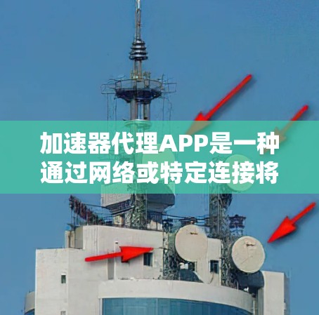加速器代理APP是一种通过网络或特定连接将本地应用程序转移到其他设备或服务器以加速和运行的技术。以下是对该概念的详细说明