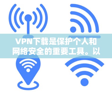 VPN下载是保护个人和网络安全的重要工具。以下是使用常见VPN软件的步骤指南