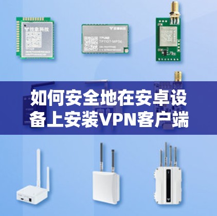 如何安全地在安卓设备上安装VPN客户端