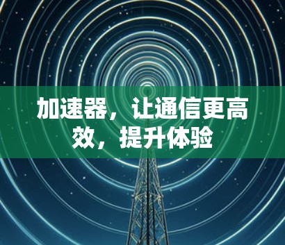 加速器，让通信更高效，提升体验