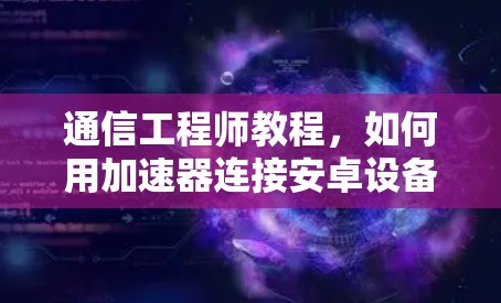 通信工程师教程，如何用加速器连接安卓设备