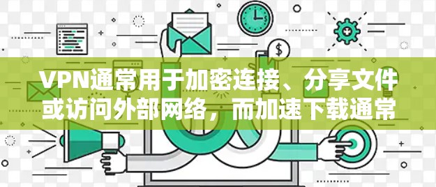 VPN通常用于加密连接、分享文件或访问外部网络，而加速下载通常指的是技术上的优化，比如使用缓存、网络缓存或网络优化工具。如果您的需求是加速下载苹果应用，可能需要考虑以下几点