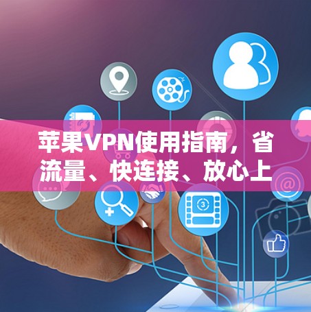 苹果VPN使用指南，省流量、快连接、放心上网