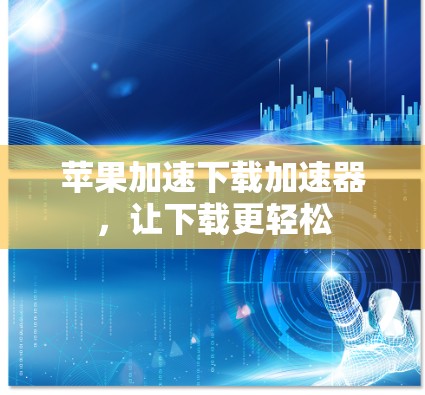 苹果加速下载加速器，让下载更轻松