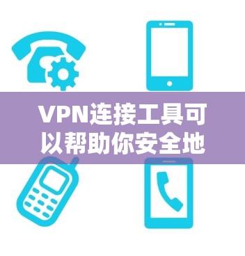 VPN连接工具可以帮助你安全地连接到国外的网络，确保你的网络流量不受 unwanted IP地址或端口的干扰。以下是一些常用的VPN连接工具，可以帮助你选择适合自己的解决方案