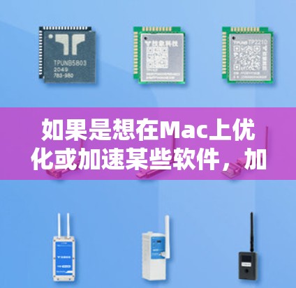 如果是想在Mac上优化或加速某些软件，加速器是一个非常有用的工具。以下是关于在 Mac上更新或优化软件时使用加速器的建议