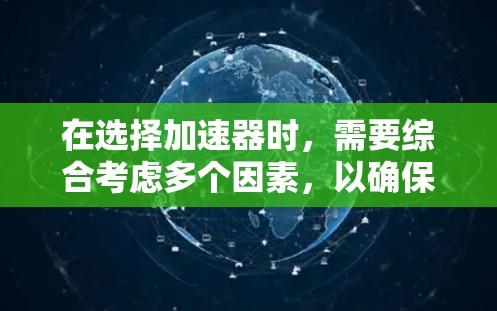 在选择加速器时，需要综合考虑多个因素，以确保最佳的体验。以下是一些关键因素和建议