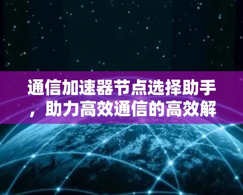 通信加速器节点选择助手，助力高效通信的高效解决方案