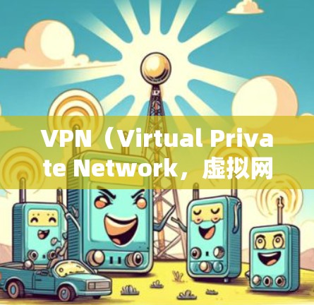 VPN（Virtual Private Network，虚拟网络）是指通过网络技术将内部网络与外部网络分离，实现安全通信的一种技术。它常用于保护个人数据、商业信息或重大活动的安全