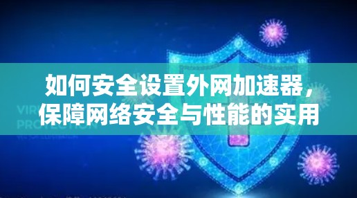 如何安全设置外网加速器，保障网络安全与性能的实用指南
