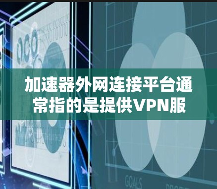 加速器外网连接平台通常指的是提供VPN服务或加速连接功能的网络工具。以下是详细的解决方案和步骤指南