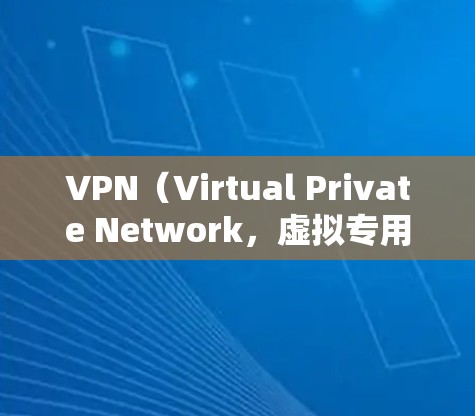 VPN（Virtual Private Network，虚拟专用网络）是一种通过VPN服务器连接用户服务器的技术，用于访问不相关的网站或服务。以下是关于VPN的详细分析
