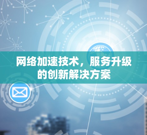 网络加速技术，服务升级的创新解决方案