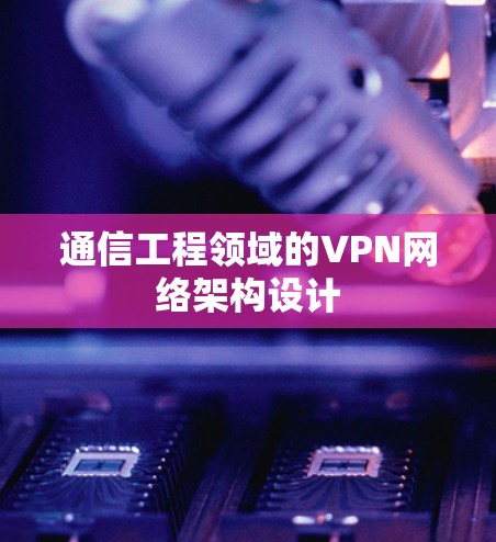通信工程领域的VPN网络架构设计