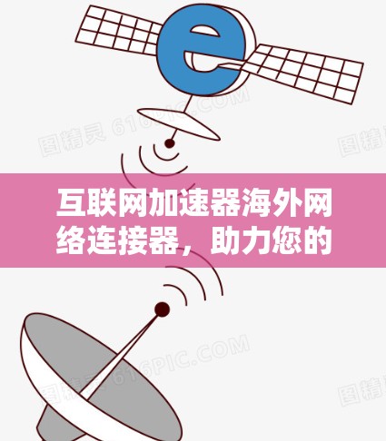 互联网加速器海外网络连接器，助力您的网络性能提升