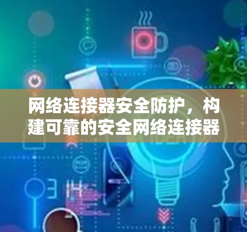 网络连接器安全防护，构建可靠的安全网络连接器