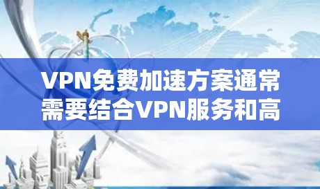 VPN免费加速方案通常需要结合VPN服务和高速网络技术，以实现快速连接和数据传输。以下是一些常见的VPN加速方案和推荐工具