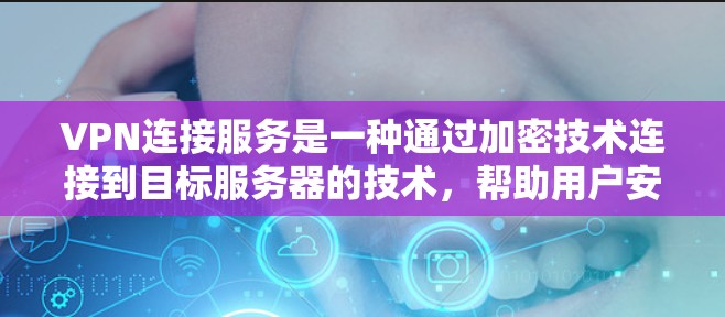 VPN连接服务是一种通过加密技术连接到目标服务器的技术，帮助用户安全地传输数据。以下是关于VPN连接服务的详细解答
