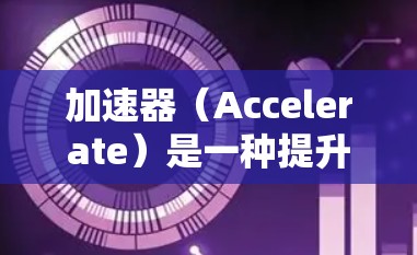 加速器（Accelerate）是一种提升企业收入的平台，通常用于广告和内容营销。以下是对其在全球互联网访问中的应用的详细分析