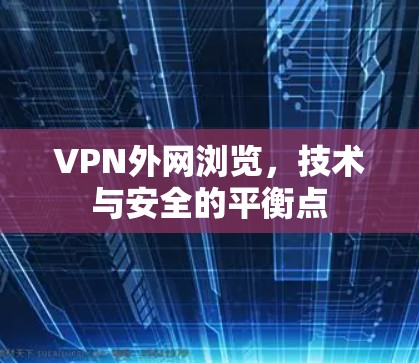 VPN外网浏览，技术与安全的平衡点