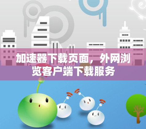 加速器下载页面，外网浏览客户端下载服务